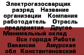 Электрогазосварщик 5 разряд › Название организации ­ Компания-работодатель › Отрасль предприятия ­ Другое › Минимальный оклад ­ 25 000 - Все города Работа » Вакансии   . Амурская обл.,Константиновский р-н